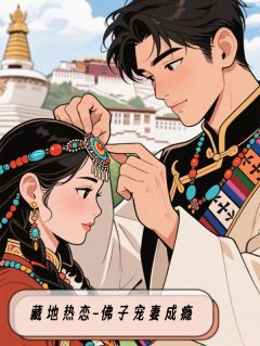 藏地热恋：佛子宠妻成瘾全文目录-陆芊芊洛追嘉措小说无弹窗阅读-欧迈阅读网