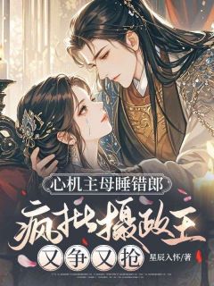 心机主母睡错郎，疯批摄政王又争又抢苏萝墨瑾小说完整在线阅读