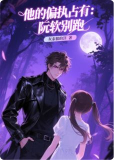书荒推荐他的偏执占有：阮软别跑(阮软霍烬)在线试读-欧迈阅读网