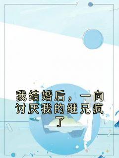 强烈推荐我结婚后，一向讨厌我的继兄疯了何云筝萧在野季初夏在线阅读