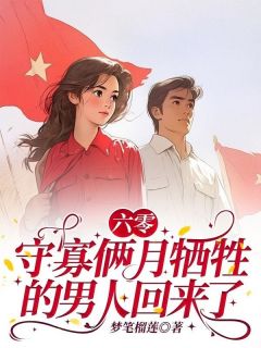 六零:守寡俩月牺牲的男人回来了无弹窗在线阅读