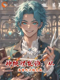 神级理发师：从洗剪吹开始无敌章节全目录 刘道一林小满全文免费阅读