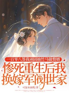 一百零八签我顽固抽竹马做赘婿,惨死重生后我换嫁军阀世家(全章节)-江清河顾言城在线阅读