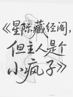 星际藏经阁，但主人是个小疯子未删减阅读