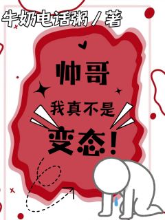 帅哥，我真不是变态！(牛奶电话粥)最佳创作小说全文在线阅读-欧迈阅读网