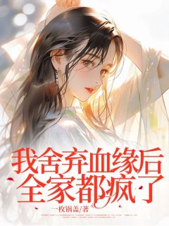 抖音小说我舍弃血缘后全家都疯了厉小晏翁丽丽全文txt