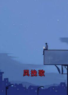 无广告小说凤挽歌-向南与顾夕薇胡先民在线阅读