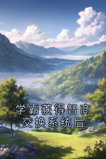 学霸获得智商交换系统后葛欣王和免费全章节目录阅读