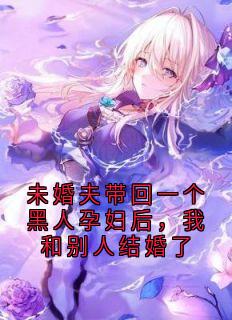 未婚夫带回一个黑人孕妇后，我和别人结婚了周宇航杰西卡小说全文章节阅读