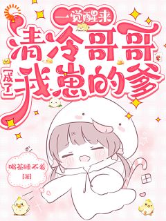全章节小说一觉醒来，清冷哥哥成了我崽的爹喝茶睡不着最新阅读