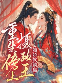 老书虫书荒推荐重生傍上摄政王,她娇软躺赢txt小说阅读