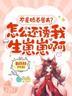 不是娇养兽夫?怎么还诱我生崽崽啊小说好看吗 姜南叶银尔最后结局如何