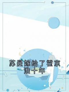 苏曼嫁给了霍京淮十年小说(完本)-苏曼霍京淮无错版阅读