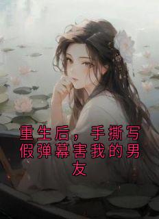 重生后,手撕写假弹幕害我的男友小说(完整版)-姜巧歌傅百川姜芸音章节阅读