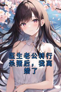 张文晟向宁叶绯月小说大结局在哪看-医生老公转行杀猪后,我离婚了完整版免费阅读