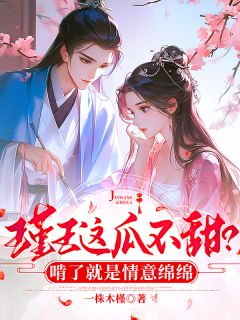 无弹窗小说瑾王这瓜不甜？啃了就是情意绵绵 作者一株木槿