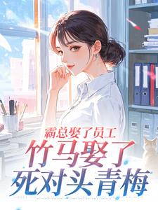 抖音霸总娶了员工，竹马娶了死对头青梅by娃娃不是菜心在线阅读