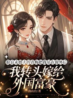 私藏读物脸盲未婚夫的青梅把我吊在窗外后，我转头嫁给外国富豪蒋轩明裴德斯林悦可完结版免费阅读