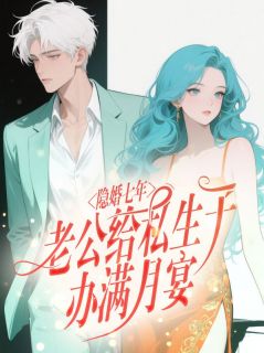 隐婚七年，老公给私生子办满月宴最新章节免费阅读by佚名无广告小说