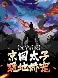精彩小说夏时谢长宴先孕后爱,京圈太子跪地娇宠全文目录畅读