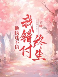 千帆写的小说他执迷不悟，我错付终生在线阅读