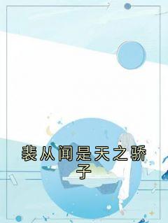 许欢颜裴从闻小说哪里可以看 小说裴从闻是天之骄子全文免费阅读