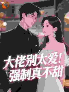 大佬别太爱！强制真不甜(小橘子仙女)最佳创作小说全文在线阅读