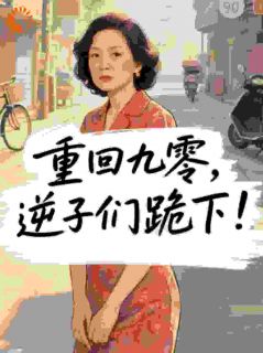 (全集-免费)重回九零,逆子们跪下!完本小说_梁家秀林强全文免费阅读