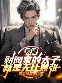 叶幽林筱筱(原文完整)反派：财阀家的太子就是无比嚣张无弹窗免费阅读