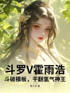 私藏读物斗罗V霍雨浩，斗破模板，干翻氢气神王霍雨浩小舞完结版免费阅读