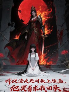 【抖音热推】萧玦墨烬言泠绯烟全文在线阅读-扶渣夫死对头上位，他哭着求复合全章节目录-欧迈阅读网