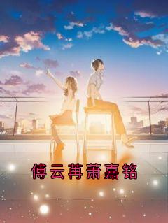 书荒推荐傅云苒萧嘉铭(傅云苒萧嘉铭)在线试读