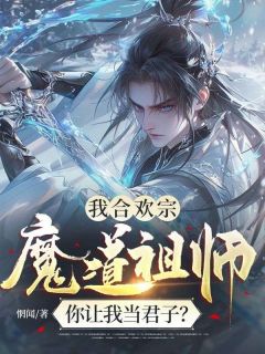 书荒必备我合欢宗魔道祖师，你让我当君子？全文章节阅读