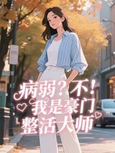 病弱？不，我是豪门整活大师精彩章节-病弱？不，我是豪门整活大师免费阅读全文