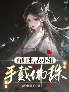 熬夜也要看完的再归来,表小姐手戴佛珠小说推荐-欧迈阅读网