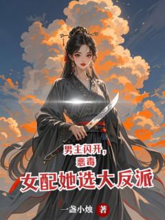 男主闪开，恶毒女配她选大反派(一盏小烛)最佳创作小说全文在线阅读