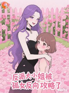 抖音完结反派大小姐，被孤女反向攻略了顾承欢苏冉(全文在线阅读)