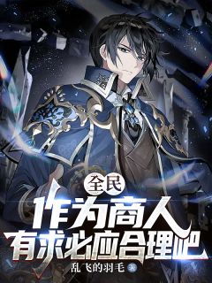 乱飞的羽毛写的小说全民:作为商人,有求必应合理吧在线阅读