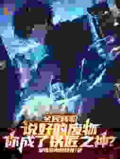 抖音热推小说全民转职：说好的废物，你成了铁匠之神？全文在线阅读