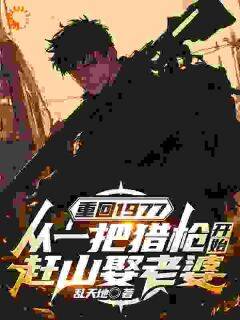 强烈推荐重回1977：从一把猎枪开始赶山娶老婆陈旸林安鱼在线阅读