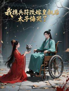 抖音爆款我携兵符改嫁皇叔后，太子悔哭了小说免费阅读-欧迈阅读网