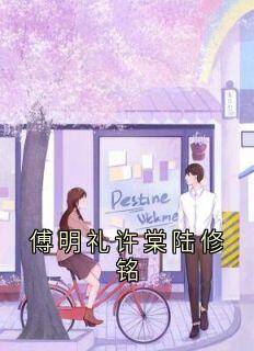 傅明礼许棠陆修铭(新书)大结局在线阅读