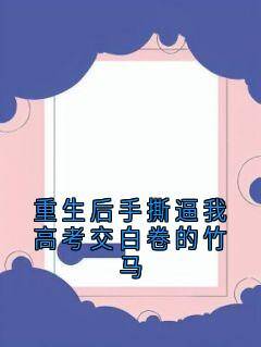 精彩小说重生后手撕逼我高考交白卷的竹马姜时愿沈之序全章节在线阅读