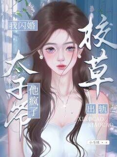 全章节小说校草出轨,我闪婚太子爷,他疯了小毛球最新阅读