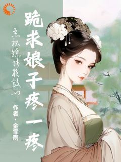 恶棍镖师夜敲门,跪求娘子疼一疼(新书)大结局在线阅读