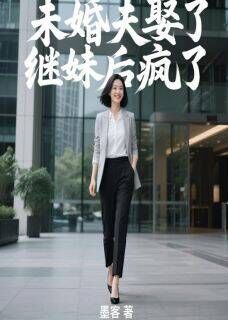 未婚夫娶了继妹后疯了最新章节免费阅读by墨客无广告小说