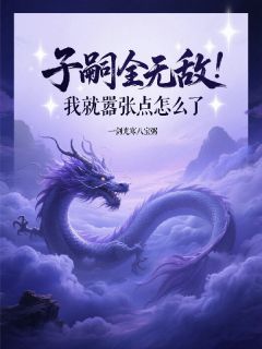 子嗣全无敌,我就嚣张点怎么了(绝天通绝无双)最新章节