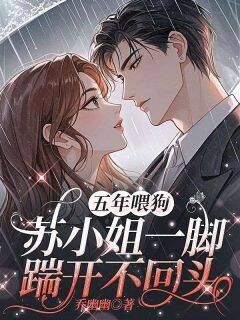 高质量小说五年喂狗,苏小姐一脚踹开不回头在线试读-欧迈阅读网