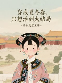 主角夏冬春甄嬛小说，穿成夏冬春，只想活到大结局！免费阅读全文