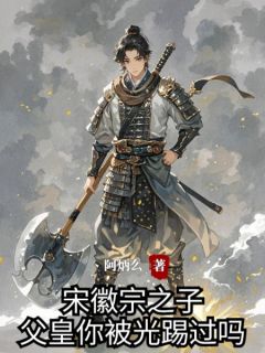 抖音爆款小说成宋徽宗之子,父皇你被光踢过吗赵宮东利免费txt全文阅读